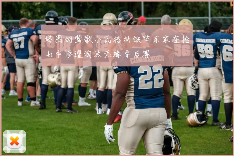 塔图姆莺歌小瓦格纳缺阵东家在抢七中惨遭淘汰无缘季后赛
