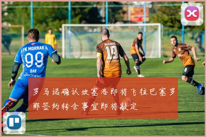 罗马诺确认坎塞洛即将飞往巴塞罗那签约转会事宜即将敲定