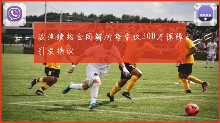 波津续约合同解析每季仅300万保障引发热议